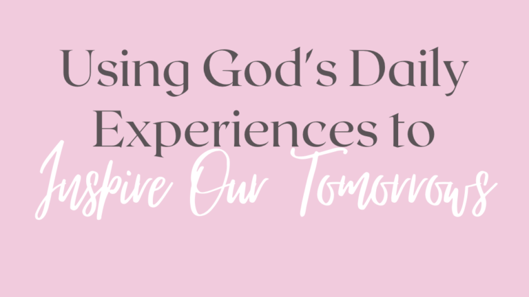 Using God’s Daily Experiences to Inspire Our Tomorrows