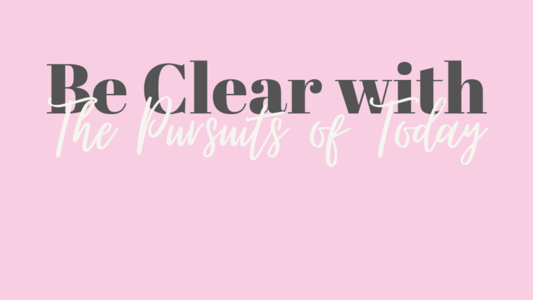Be Clear with the Pursuits of Today