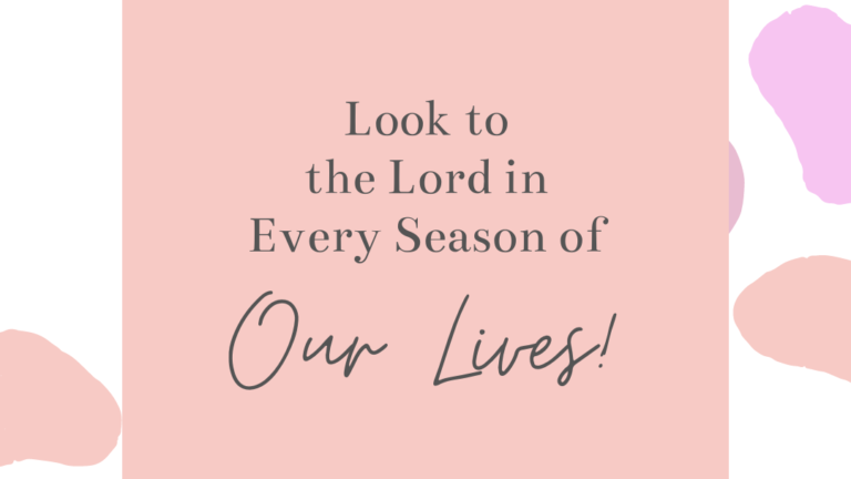 Look to The Lord in Every Season of Our Lives!